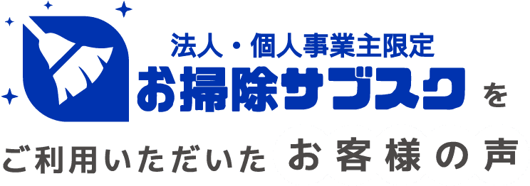 法人・個人事業主限定 お掃除サブスク を ご利用いただいた お客様の声